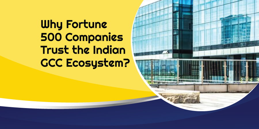 The Power of Partnership: Why Fortune 500 Companies Trust India’s GCC Ecosystem