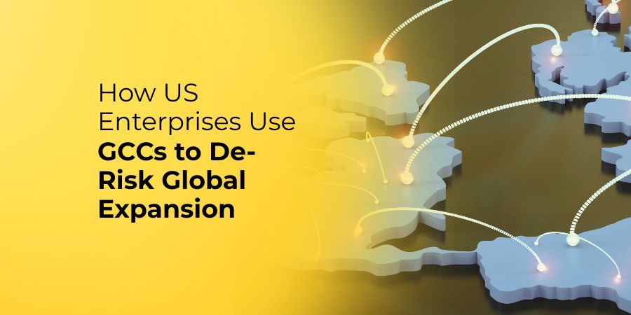 How US Enterprises Use Global Capability Centre (GCCs) to De-Risk Global Expansion