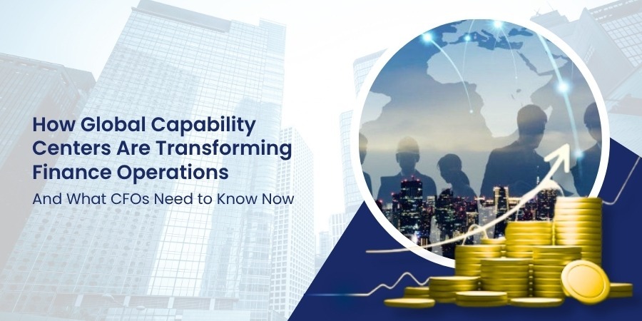 How Global Capability Centers Are Transforming Finance Operations — And What CFOs Need to Know Now