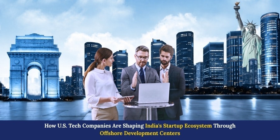How U.S. Tech Companies Are Shaping India’s Startup Ecosystem Through Offshore Development Centers