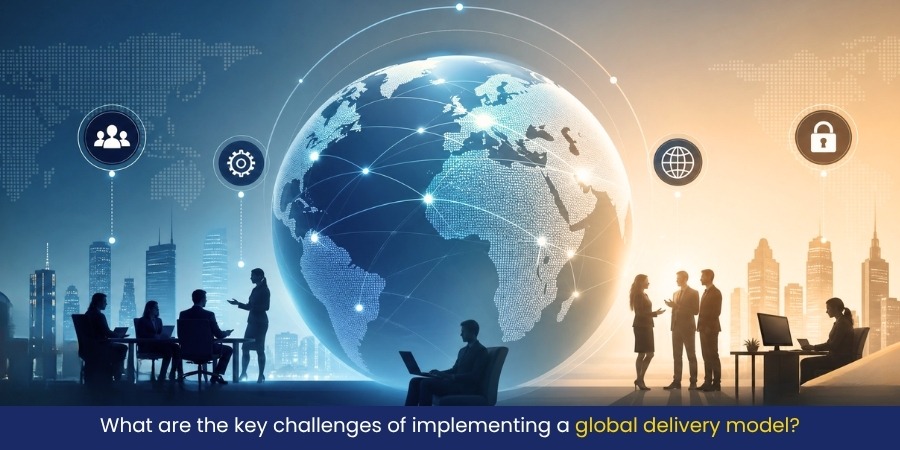 What are the key challenges of implementing a global delivery model?