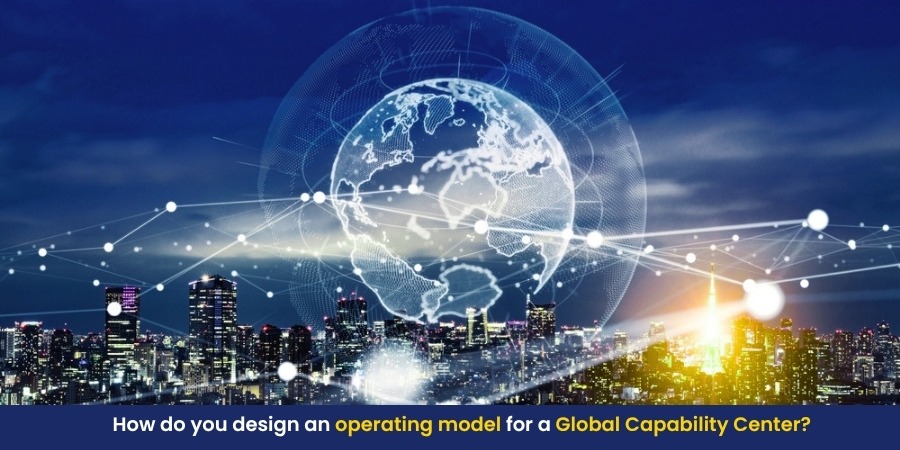 How do you design an operating model for a Global Capability Center?